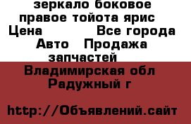 зеркало боковое правое тойота ярис › Цена ­ 5 000 - Все города Авто » Продажа запчастей   . Владимирская обл.,Радужный г.